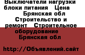 Выключатели нагрузки, блоки питания › Цена ­ 100 - Брянская обл. Строительство и ремонт » Строительное оборудование   . Брянская обл.